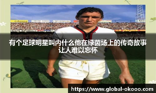 有个足球明星叫内什么他在绿茵场上的传奇故事让人难以忘怀