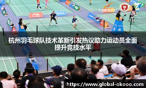 杭州羽毛球队技术革新引发热议助力运动员全面提升竞技水平